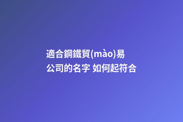 適合鋼鐵貿(mào)易公司的名字 如何起符合-第1張-公司起名-玄機(jī)派